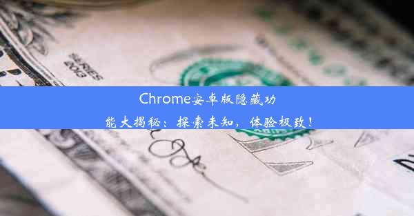 Chrome安卓版隐藏功能大揭秘：探索未知，体验极致！