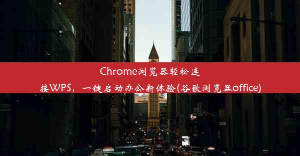 Chrome浏览器轻松连接WPS，一键启动办公新体验(谷歌浏览器office)