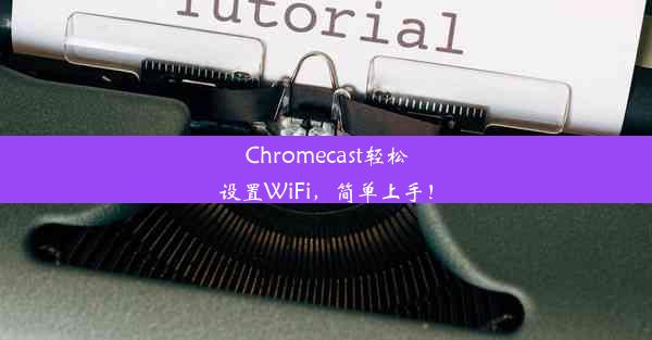 Chromecast轻松设置WiFi，简单上手！