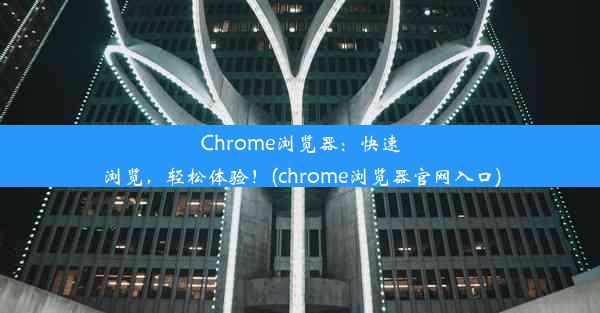 Chrome浏览器：快速浏览，轻松体验！(chrome浏览器官网入口)