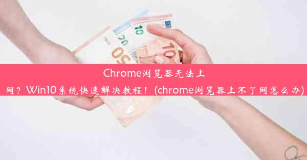 Chrome浏览器无法上网？Win10系统快速解决教程！(chrome浏览器上不了网怎么办)