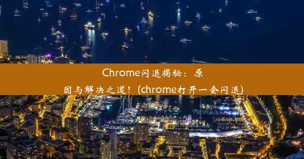 Chrome闪退揭秘：原因与解决之道！(chrome打开一会闪退)