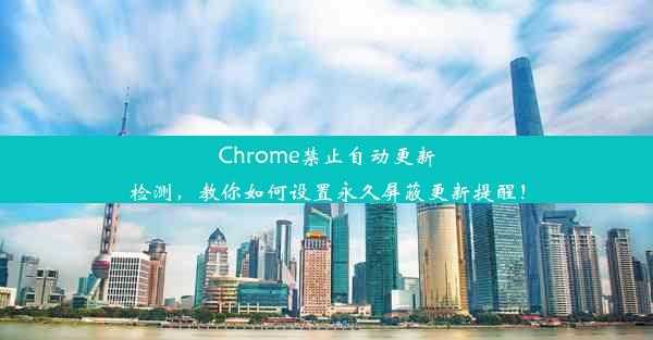 Chrome禁止自动更新检测，教你如何设置永久屏蔽更新提醒！