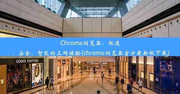 Chrome浏览器：极速、安全、智能的上网体验(chrome浏览器官方最新版下载)