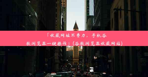 「收藏网址不费力，手机谷歌浏览器一键操作」(谷歌浏览器收藏网站)