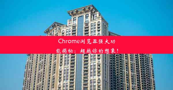 Chrome浏览器强大功能揭秘：超越你的想象！