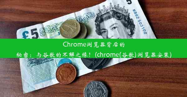 Chrome浏览器背后的秘密：与谷歌的不解之缘！(chrome(谷歌)浏览器安装)