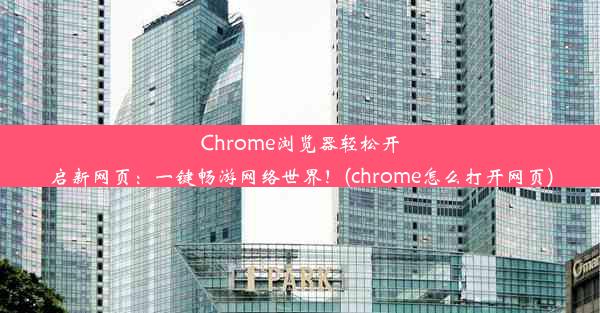 Chrome浏览器轻松开启新网页：一键畅游网络世界！(chrome怎么打开网页)