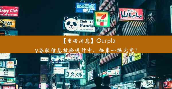 【重磅消息】Ourplay谷歌信息核验进行中，快来一探究竟！