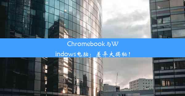 Chromebook与Windows电脑：差异大揭秘！