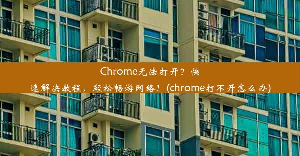 Chrome无法打开？快速解决教程，轻松畅游网络！(chrome打不开怎么办)