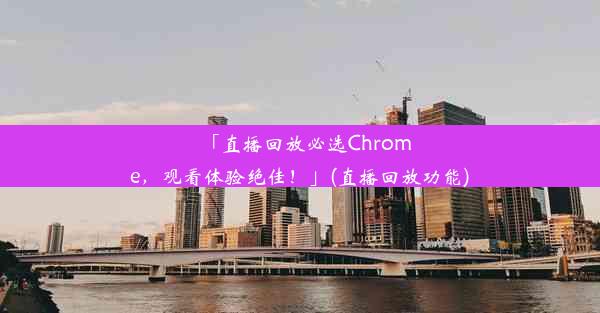 「直播回放必选Chrome，观看体验绝佳！」(直播回放功能)