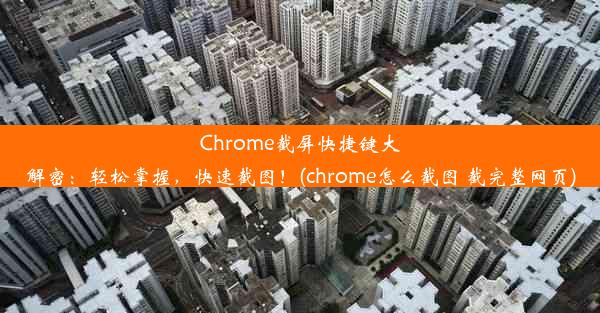 Chrome截屏快捷键大解密：轻松掌握，快速截图！(chrome怎么截图 截完整网页)