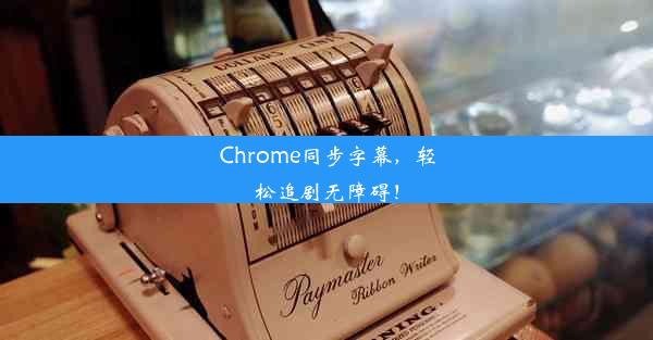 Chrome同步字幕，轻松追剧无障碍！