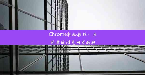 Chrome轻松操作：关闭最近浏览网页教程