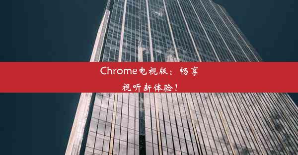 Chrome电视版：畅享视听新体验！