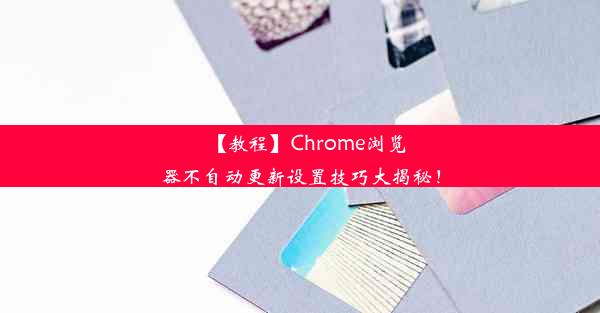 【教程】Chrome浏览器不自动更新设置技巧大揭秘！