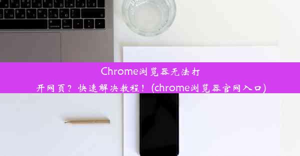 Chrome浏览器无法打开网页？快速解决教程！(chrome浏览器官网入口)