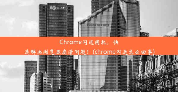 Chrome闪退困扰，快速解决浏览器崩溃问题！(chrome闪退怎么回事)