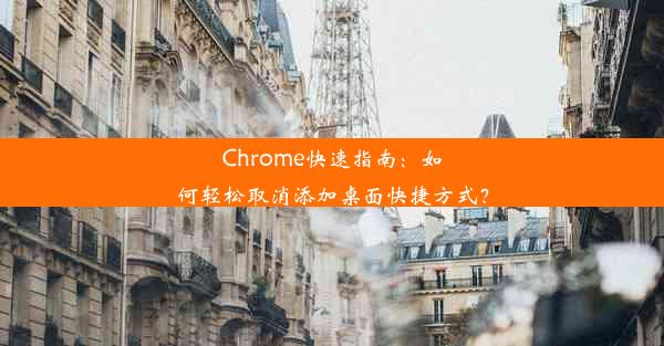 Chrome快速指南：如何轻松取消添加桌面快捷方式？