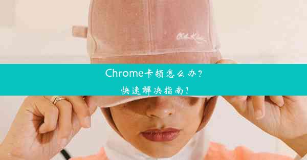 Chrome卡顿怎么办？快速解决指南！