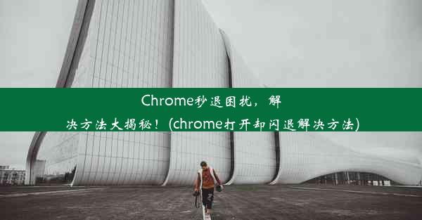 Chrome秒退困扰，解决方法大揭秘！(chrome打开却闪退解决方法)