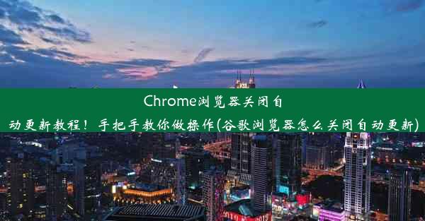 Chrome浏览器关闭自动更新教程！手把手教你做操作(谷歌浏览器怎么关闭自动更新)