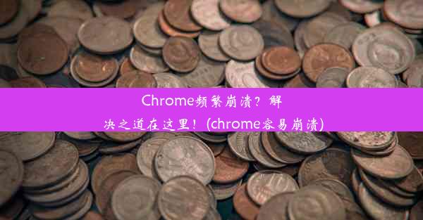 Chrome频繁崩溃？解决之道在这里！(chrome容易崩溃)