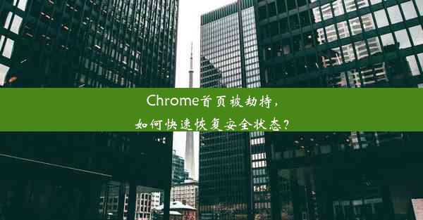 Chrome首页被劫持，如何快速恢复安全状态？