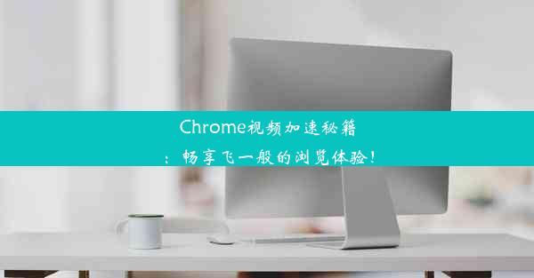 Chrome视频加速秘籍：畅享飞一般的浏览体验！