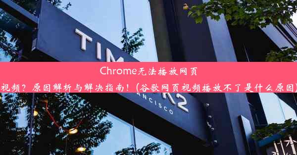 Chrome无法播放网页视频？原因解析与解决指南！(谷歌网页视频播放不了是什么原因)