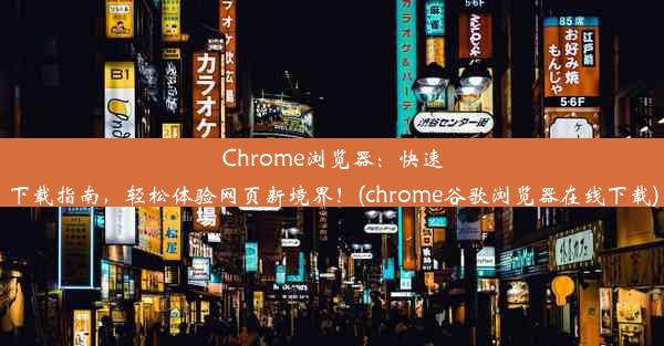 Chrome浏览器：快速下载指南，轻松体验网页新境界！(chrome谷歌浏览器在线下载)