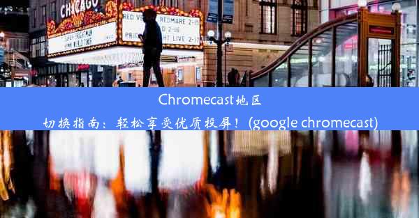 Chromecast地区切换指南：轻松享受优质投屏！(google chromecast)