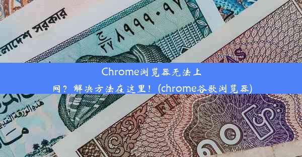 Chrome浏览器无法上网？解决方法在这里！(chrome谷歌浏览器)