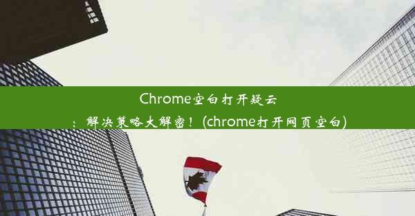 Chrome空白打开疑云：解决策略大解密！(chrome打开网页空白)