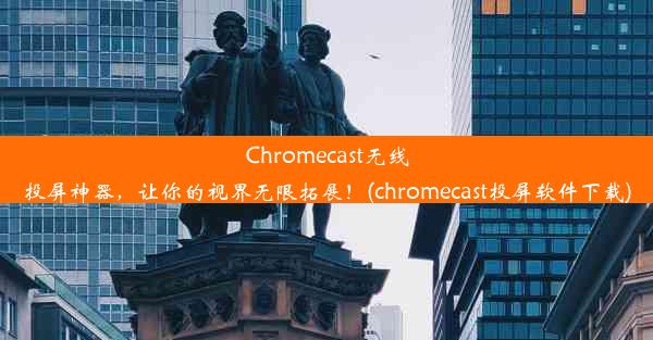 Chromecast无线投屏神器，让你的视界无限拓展！(chromecast投屏软件下载)