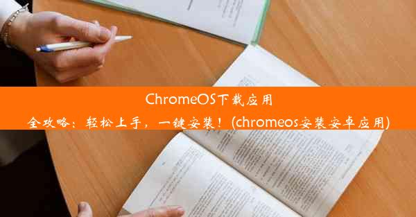 ChromeOS下载应用全攻略：轻松上手，一键安装！(chromeos安装安卓应用)