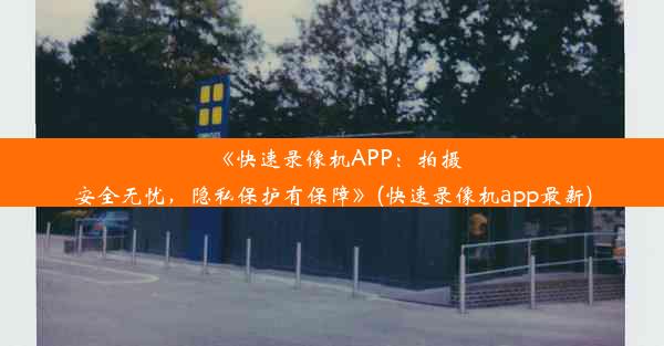 《快速录像机APP：拍摄安全无忧，隐私保护有保障》(快速录像机app最新)