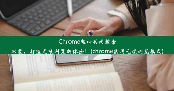 Chrome轻松关闭搜索功能，打造无痕浏览新体验！(chrome禁用无痕浏览模式)