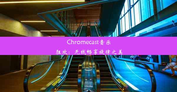 Chromecast音乐狂欢：无线畅享旋律之美