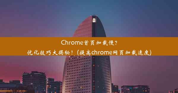 Chrome首页加载慢？优化技巧大揭秘！(提高chrome网页加载速度)