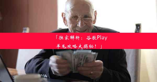 「独家解析：谷歌Play羊毛攻略大揭秘！」