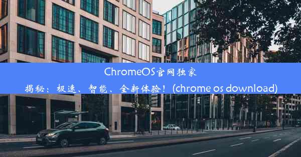 ChromeOS官网独家揭秘：极速、智能、全新体验！(chrome os download)