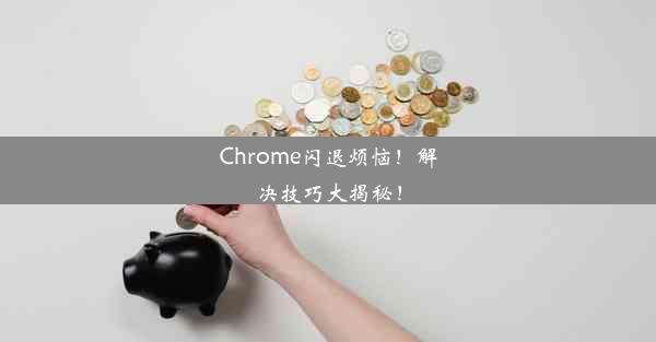 Chrome闪退烦恼！解决技巧大揭秘！