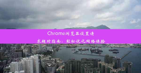 Chrome浏览器设置请求超时指南：轻松优化网络体验