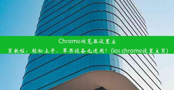 Chrome浏览器设置主页教程：轻松上手，苹果设备也适用！(ios chrome设置主页)