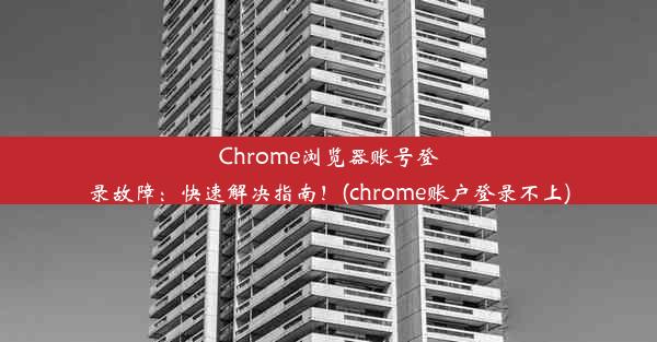 Chrome浏览器账号登录故障：快速解决指南！(chrome账户登录不上)