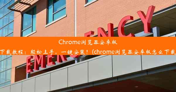 Chrome浏览器安卓版下载教程：轻松上手，一键安装！(chrome浏览器安卓版怎么下载)