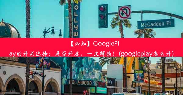 【必知】GooglePlay的开关选择：是否开启，一文解读！(googleplay怎么开)