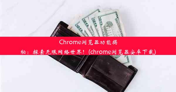 Chrome浏览器功能揭秘：探索无限网络世界！(chrome浏览器安卓下载)